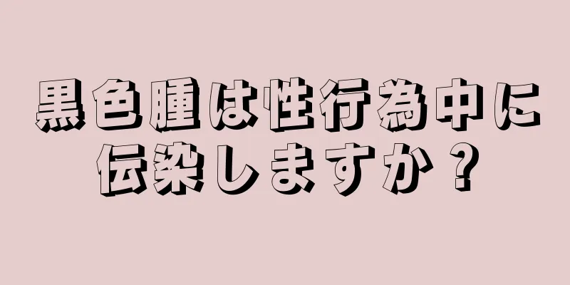 黒色腫は性行為中に伝染しますか？