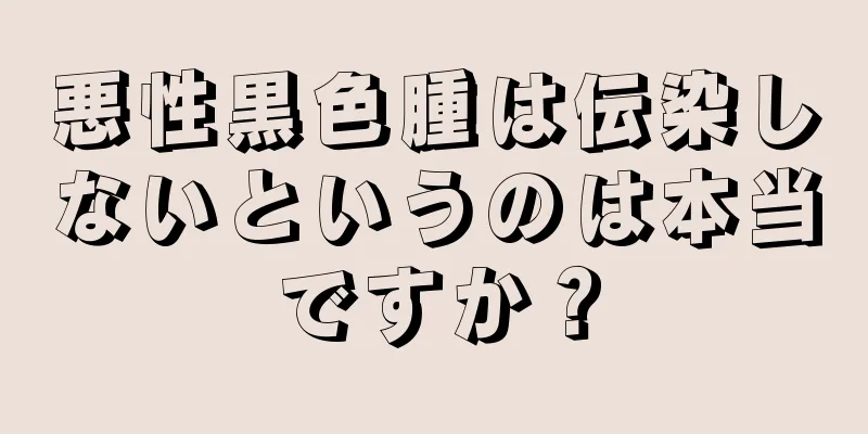悪性黒色腫は伝染しないというのは本当ですか？