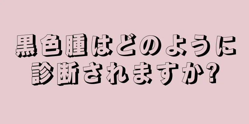 黒色腫はどのように診断されますか?