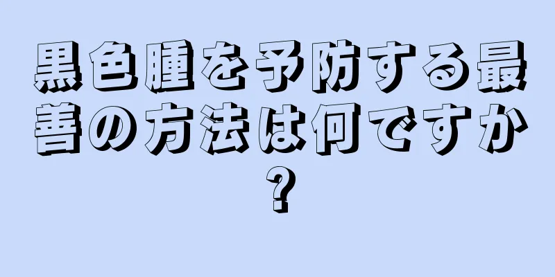 黒色腫を予防する最善の方法は何ですか?