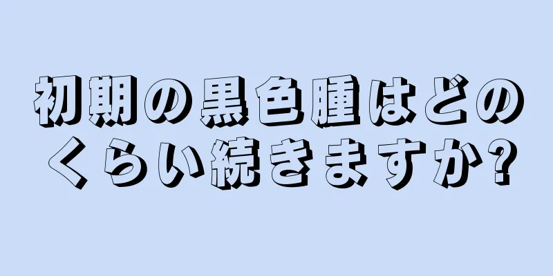 初期の黒色腫はどのくらい続きますか?