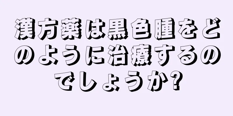 漢方薬は黒色腫をどのように治療するのでしょうか?