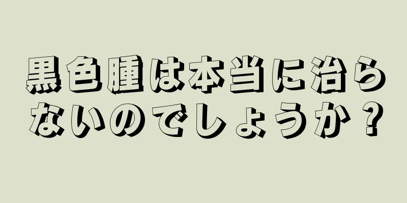 黒色腫は本当に治らないのでしょうか？