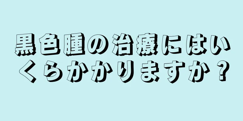 黒色腫の治療にはいくらかかりますか？