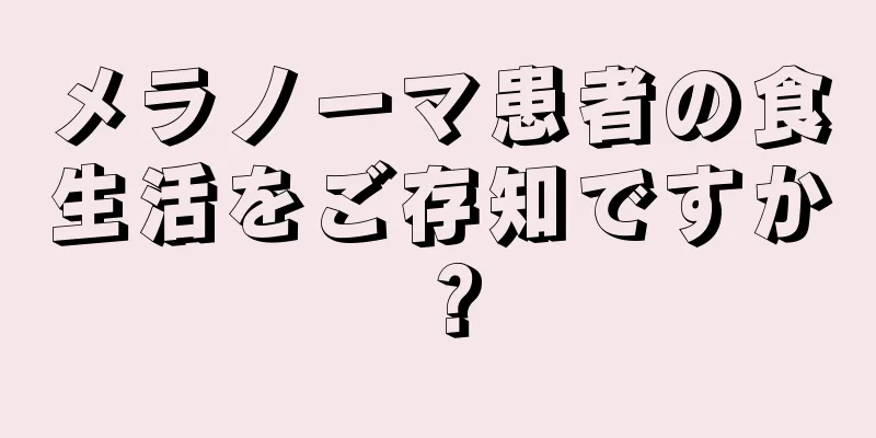 メラノーマ患者の食生活をご存知ですか？