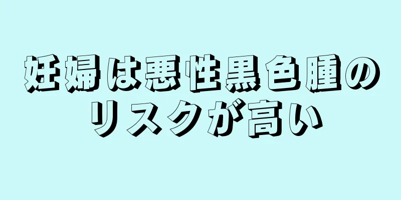 妊婦は悪性黒色腫のリスクが高い