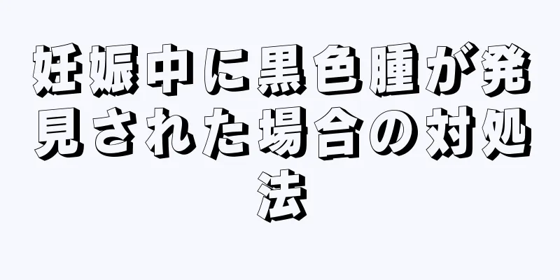 妊娠中に黒色腫が発見された場合の対処法