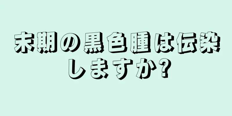 末期の黒色腫は伝染しますか?