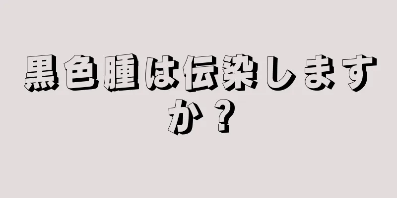 黒色腫は伝染しますか？