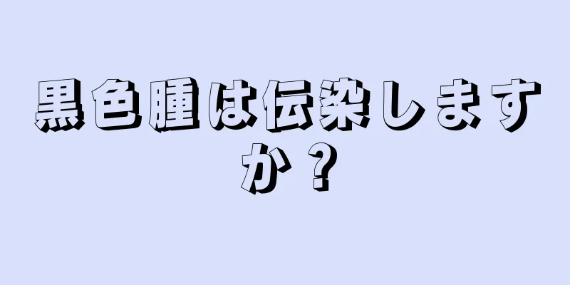 黒色腫は伝染しますか？