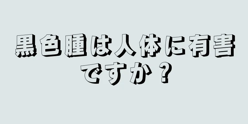 黒色腫は人体に有害ですか？