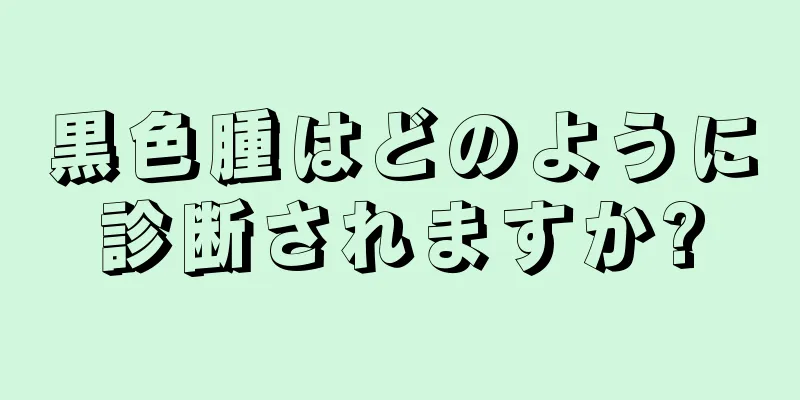 黒色腫はどのように診断されますか?