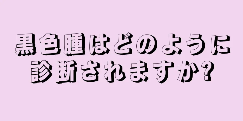 黒色腫はどのように診断されますか?