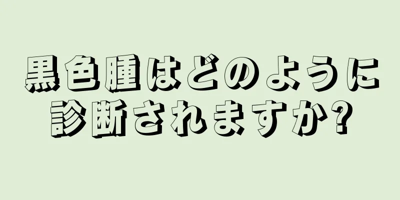 黒色腫はどのように診断されますか?