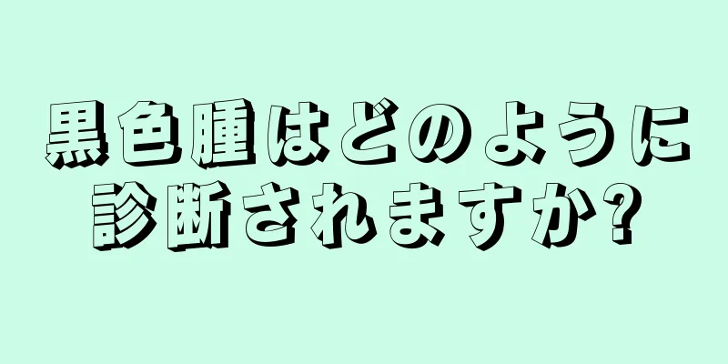 黒色腫はどのように診断されますか?