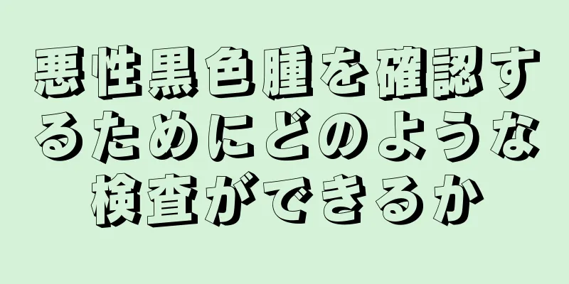 悪性黒色腫を確認するためにどのような検査ができるか