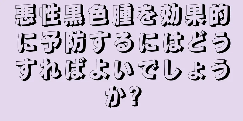悪性黒色腫を効果的に予防するにはどうすればよいでしょうか?
