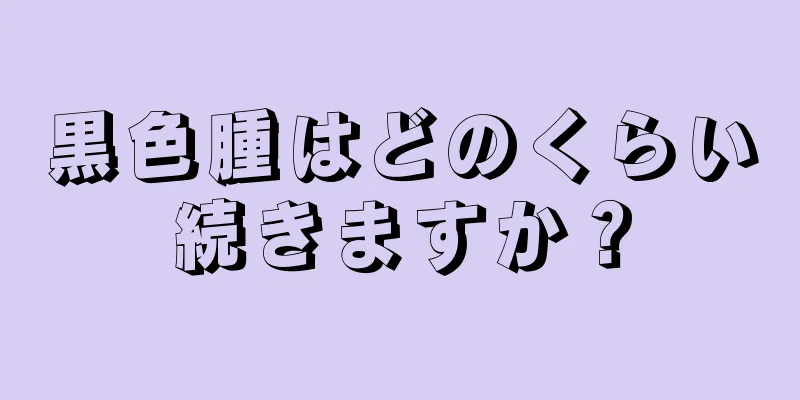 黒色腫はどのくらい続きますか？