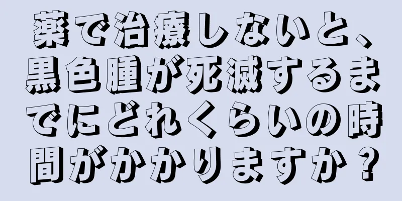 薬で治療しないと、黒色腫が死滅するまでにどれくらいの時間がかかりますか？