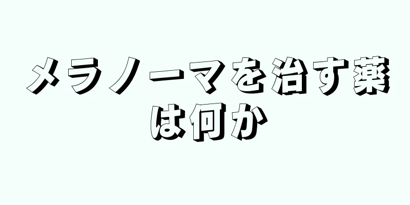 メラノーマを治す薬は何か