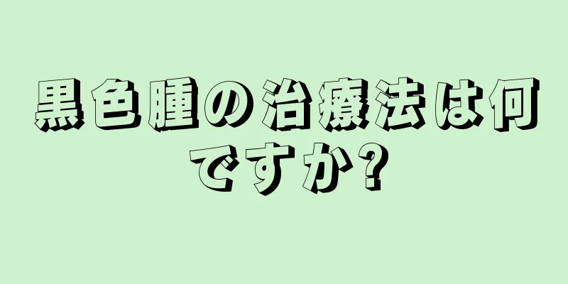 黒色腫の治療法は何ですか?