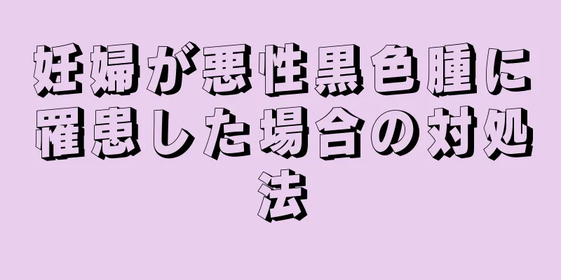 妊婦が悪性黒色腫に罹患した場合の対処法
