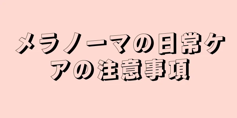 メラノーマの日常ケアの注意事項