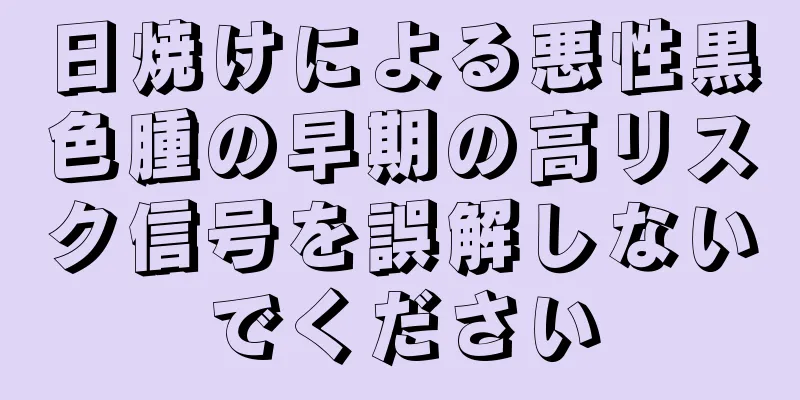 日焼けによる悪性黒色腫の早期の高リスク信号を誤解しないでください