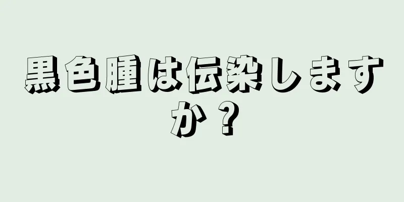 黒色腫は伝染しますか？