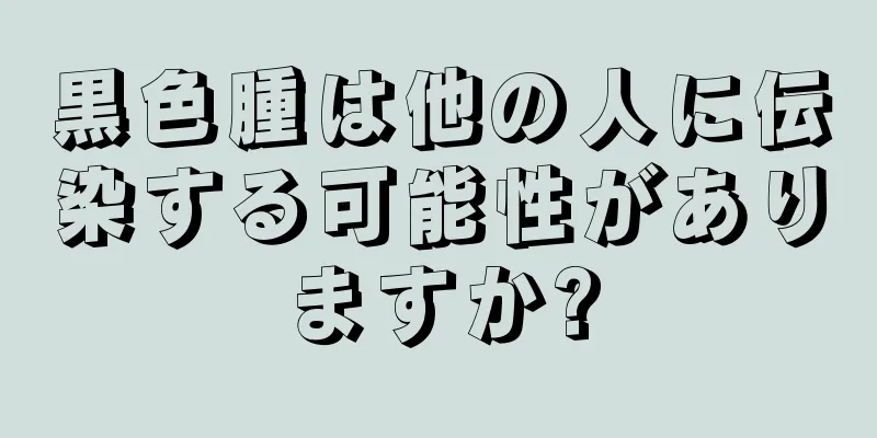 黒色腫は他の人に伝染する可能性がありますか?