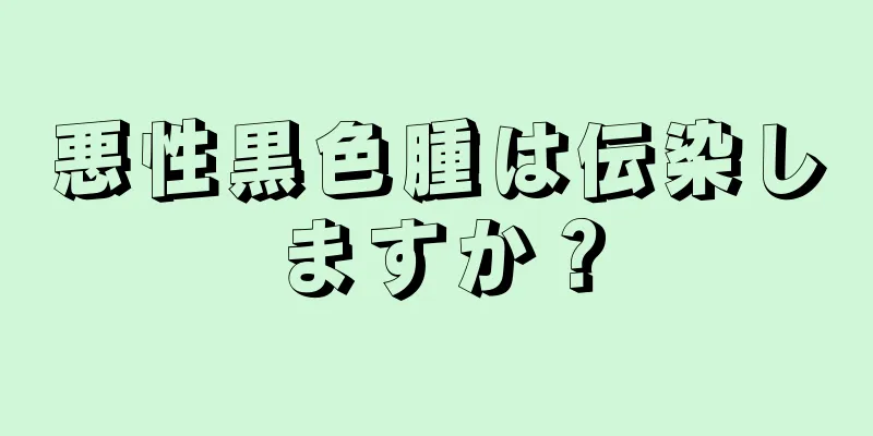 悪性黒色腫は伝染しますか？