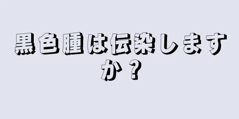 黒色腫は伝染しますか？