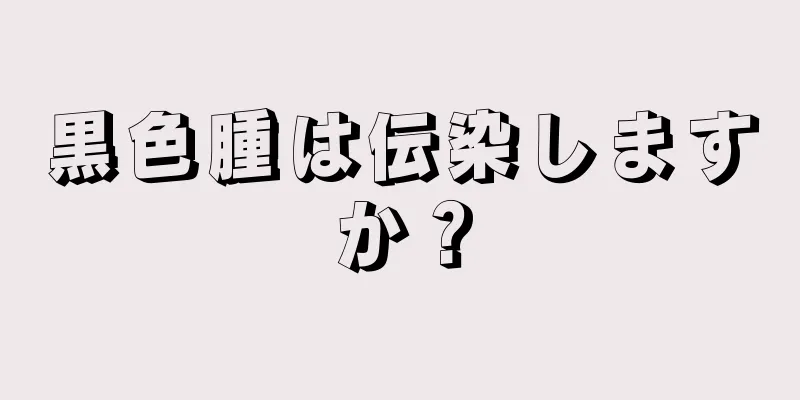 黒色腫は伝染しますか？