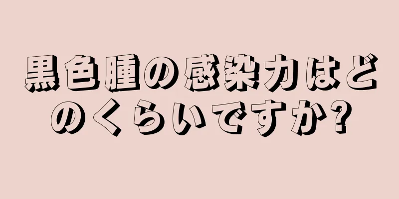 黒色腫の感染力はどのくらいですか?