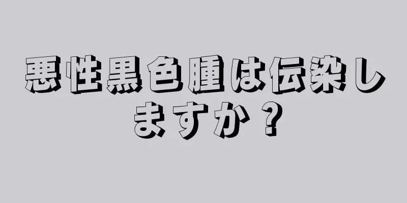 悪性黒色腫は伝染しますか？