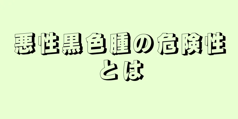 悪性黒色腫の危険性とは