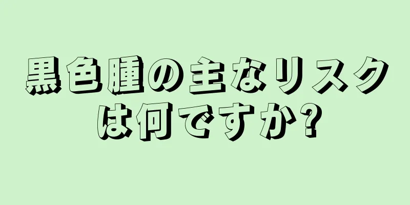 黒色腫の主なリスクは何ですか?