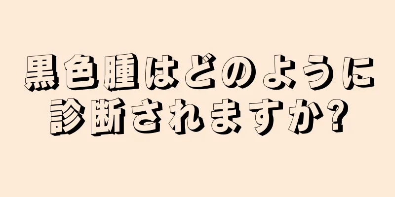 黒色腫はどのように診断されますか?
