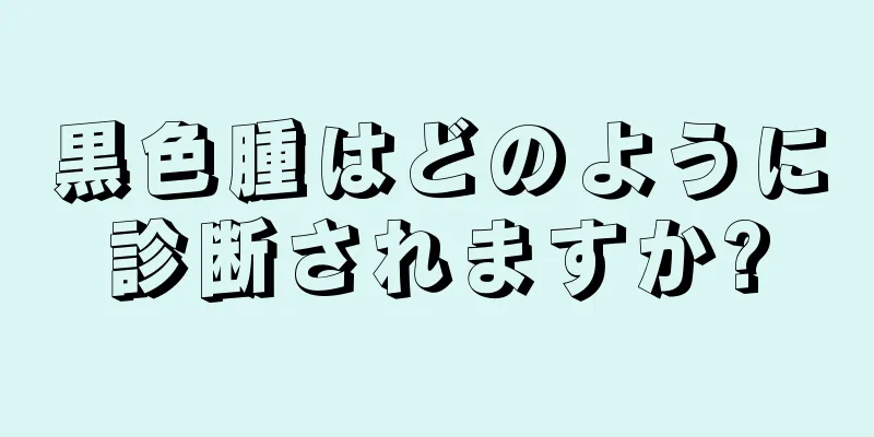 黒色腫はどのように診断されますか?