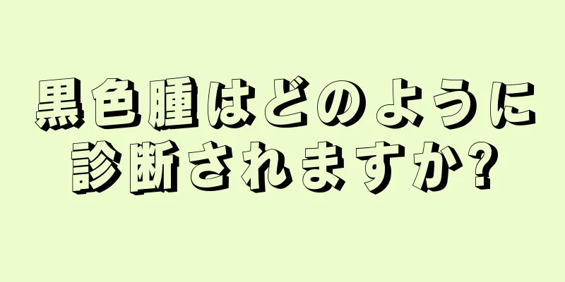 黒色腫はどのように診断されますか?