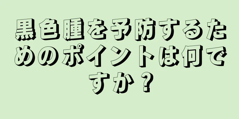 黒色腫を予防するためのポイントは何ですか？