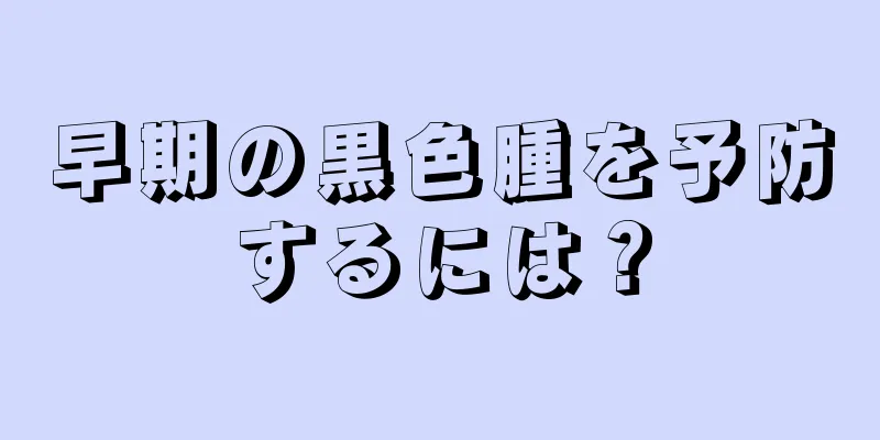 早期の黒色腫を予防するには？