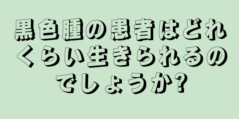 黒色腫の患者はどれくらい生きられるのでしょうか?