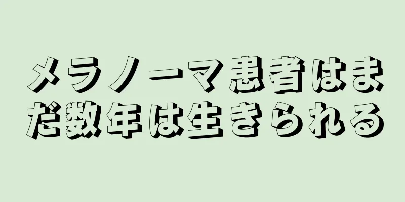 メラノーマ患者はまだ数年は生きられる