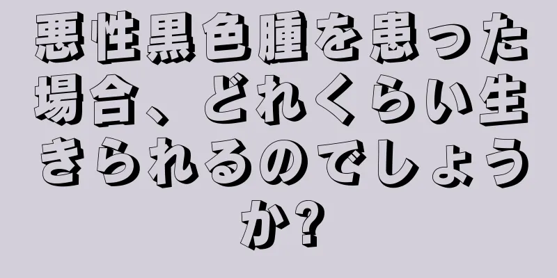 悪性黒色腫を患った場合、どれくらい生きられるのでしょうか?