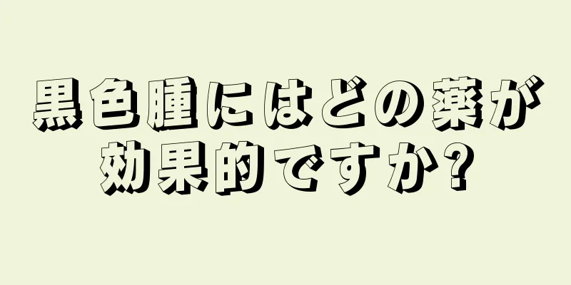 黒色腫にはどの薬が効果的ですか?