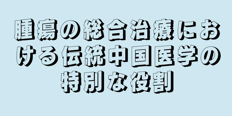 腫瘍の総合治療における伝統中国医学の特別な役割