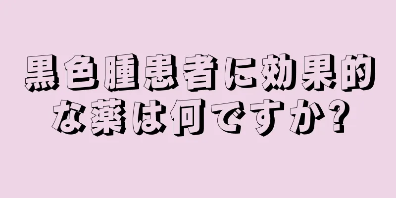 黒色腫患者に効果的な薬は何ですか?
