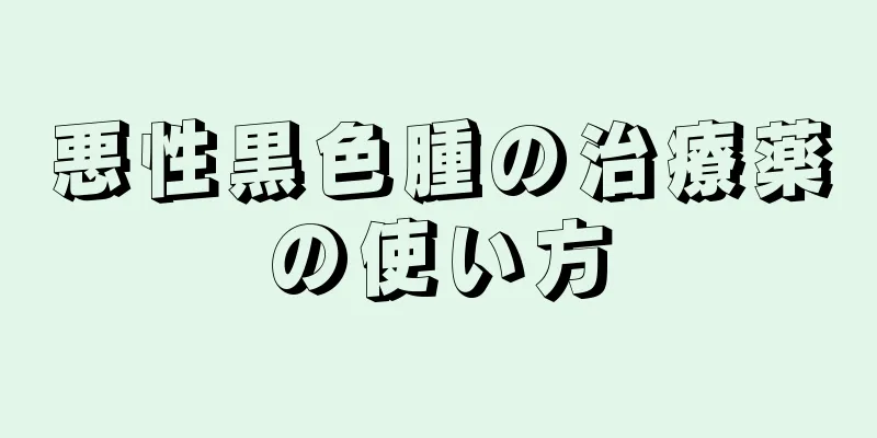 悪性黒色腫の治療薬の使い方