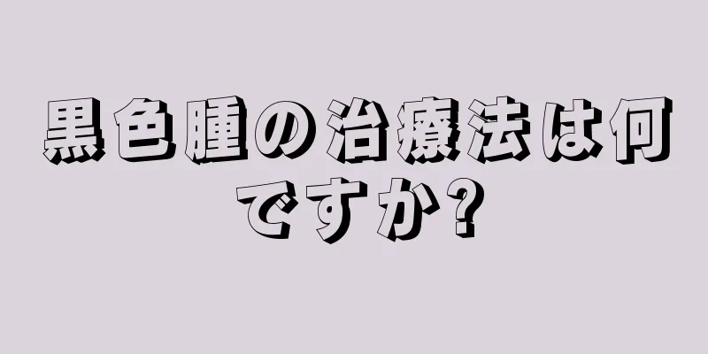 黒色腫の治療法は何ですか?